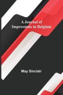 A Journal of Impressions in Belgium di May Sinclair edito da Alpha Editions