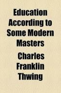 Education According To Some Modern Masters di Charles Franklin Thwing edito da General Books Llc