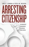 Arresting Citizenship - The Democratic Consequences of American Crime Control di Amy E. Lerman edito da University of Chicago Press
