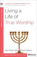 Living a Life of True Worship di Kay Arthur, Bob Vereen, Diane Vereen edito da WATERBROOK PR