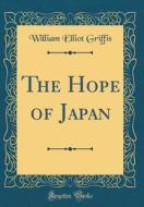 The Hope of Japan (Classic Reprint) di William Elliot Griffis edito da Forgotten Books