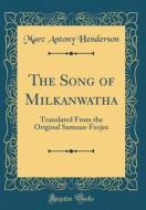 The Song of Milkanwatha: Translated from the Original Samoan-Feejee (Classic Reprint) di Marc Antony Henderson edito da Forgotten Books