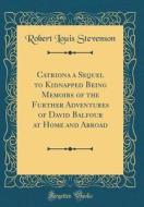 Catriona a Sequel to Kidnapped Being Memoirs of the Further Adventures of David Balfour at Home and Abroad (Classic Reprint) di Robert Louis Stevenson edito da Forgotten Books