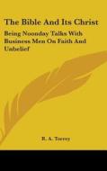 The Bible And Its Christ: Being Noonday di R. A. TORREY edito da Kessinger Publishing