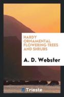 Hardy Ornamental Flowering Trees and Shrubs di A. D. Webster edito da LIGHTNING SOURCE INC