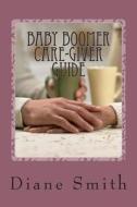 Baby Boomer's Caregiver Guide: Care-Giver's Guide - Protect Your Loved One: Emotionally, Financially, Physically di MS Diane Nmn Smith MS edito da Diane Smith