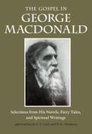 The Gospel in George MacDonald: Selections from His Novels, Fairy Tales, and Spiritual Writings di George Macdonald edito da PLOUGH PUB HOUSE