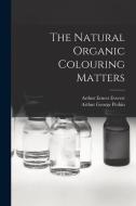 The Natural Organic Colouring Matters di Arthur George Perkin, Arthur Ernest Everest edito da LEGARE STREET PR