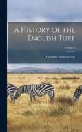 A History of the English Turf; Volume 1 di Theodore Andrea Cook edito da LEGARE STREET PR