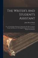 The Writer's And Student's Assistant: Or, A Compendious Dictionary, Rendering The More Common Words And Phrases In The English Language Into The More di John Henry Brady edito da LEGARE STREET PR