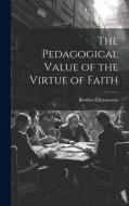 The Pedagogical Value of the Virtue of Faith di Brother Chrysostom edito da LEGARE STREET PR