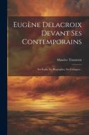 Eugène Delacroix Devant Ses Contemporains: Ses Écrits, Ses Biographes, Ses Critiques... di Maurice Tourneux edito da LEGARE STREET PR