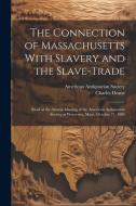 The Connection of Massachusetts With Slavery and the Slave-trade: Read at the Annual Meeting of the American Antiquarian Society at Worcester, Mass., di Charles Deane edito da LEGARE STREET PR