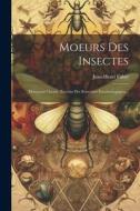 Moeurs Des Insectes: Morceaux Choisis. Extraits Des Souvenirs Entomologiques .. di Jean-Henri Fabre edito da LEGARE STREET PR