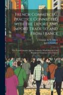 French Commercial Practice Connected with the Export and Import Trade to and from France: The French Colonies, and the Countries Where French Is the R di James Graham, George A. S. Oliver edito da LEGARE STREET PR