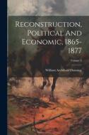 Reconstruction, Political And Economic, 1865-1877; Volume 3 di William Archibald Dunning edito da LEGARE STREET PR