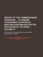 Report of the Commissioners Appointed to Inquire Concerning Charities in England [And Wales] for the Education of the Poor Volume 16 di Great Britain Charities edito da Rarebooksclub.com