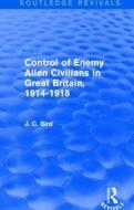 Control of Enemy Alien Civilians in Great Britain, 1914-1918 di J. C. Bird edito da Taylor & Francis Ltd