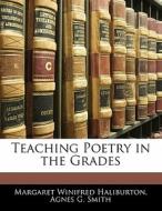 Teaching Poetry In The Grades di Margaret Winifred Haliburton, Agnes G. Smith edito da Bibliolife, Llc