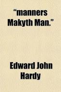Manners Makyth Man. di Edward John Hardy edito da General Books