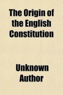 The Origin Of The English Constitution di Unknown Author edito da General Books