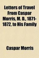 Letters Of Travel From Caspar Morris, M. di Caspar Morris edito da General Books