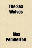 The Sea Wolves di Max Pemberton edito da General Books