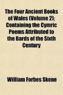 The Four Ancient Books Of Wales (volume 2); Containing The Cymric Poems Attributed To The Bards Of The Sixth Century di William Forbes Skene edito da General Books Llc