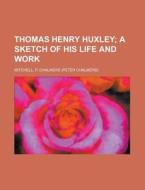 Thomas Henry Huxley; A Sketch Of His Lif di P. Chalmers Mitchell edito da Rarebooksclub.com