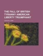 The Fall Of British Tyranny American Lib di John Leacock edito da Rarebooksclub.com