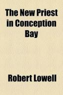 The New Priest In Conception Bay di Robert Lowell edito da General Books