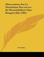 Observations Sur Le Parasitisme Des Larves de Phoxichilidium Chez Bougainvillia (1905) di Paul Hallez edito da Kessinger Publishing