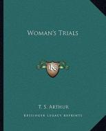 Woman's Trials di T. S. Arthur edito da Kessinger Publishing