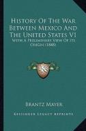 History of the War Between Mexico and the United States V1: With a Preliminary View of Its Origin (1848) with a Preliminary View of Its Origin (1848) di Brantz Mayer edito da Kessinger Publishing