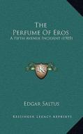 The Perfume of Eros: A Fifth Avenue Incident (1905) di Edgar Saltus edito da Kessinger Publishing