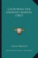 California Silk Groweracentsa -A Centss Manuel (1867) di Louis Prevost edito da Kessinger Publishing