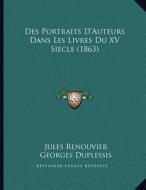 Des Portraits D'Auteurs Dans Les Livres Du XV Siecle (1863) di Jules Renouvier edito da Kessinger Publishing