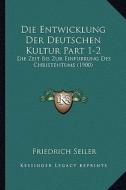 Die Entwicklung Der Deutschen Kultur Part 1-2: Die Zeit Bis Zur Einfubrung Des Christentums (1900) di Friedrich Seiler edito da Kessinger Publishing