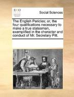 The English Pericles; Or, The Four Qualifications Necessary To Make A True Statesman, Exemplified In The Character And Conduct Of Mr. Secretary Pitt di Multiple Contributors edito da Gale Ecco, Print Editions