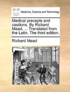 Medical Precepts And Cautions. By Richard Mead, ... Translated From The Latin. The Third Edition. di Richard Mead edito da Gale Ecco, Print Editions