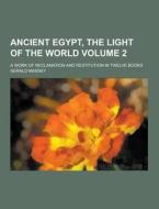 Ancient Egypt, The Light Of The World; A Work Of Reclamation And Restitution In Twelve Books Volume 2 di Gerald Massey edito da Theclassics.us