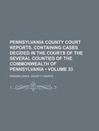 Pennsylvania County Court Reports, Containing Cases Decided In The Courts Of The Several Counties Of The Commonwealth Of Pennsylvania (volume 33) di Pennsylvania County Courts edito da General Books Llc