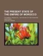 The Present State of the Empire of Morocco; Its Animals, Products, the History of the Dynasties Since Edris di Louis De Ch Nier, Louis De Chenier edito da Rarebooksclub.com