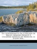 De L'albuminurie Et De La Maladie De Bri di Alfred Becquerel edito da Nabu Press