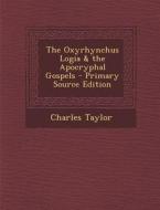 Oxyrhynchus Logia & the Apocryphal Gospels di Charles Taylor edito da Nabu Press