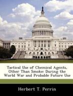 Tactical Use Of Chemical Agents, Other Than Smoke di Herbert T Perrin edito da Bibliogov