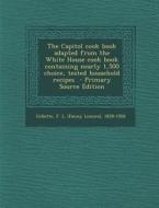 Capitol Cook Book Adapted from the White House Cook Book Containing Nearly 1,500 Choice, Tested Household Recipes edito da Nabu Press