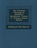 The Complete Writings of Nathaniel Hawthorne, Volume 5 di Nathaniel Hawthorne edito da Nabu Press