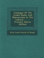 Catalogue of the Arabic Books and Manuscripts in the Library ...... - Primary Source Edition edito da Nabu Press