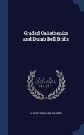 Graded Calisthenics And Dumb Bell Drills di Albert Benjamin Wegener edito da Sagwan Press